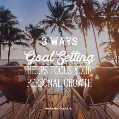3 Ways Goal Setting Helps Focus Your Personal Growth